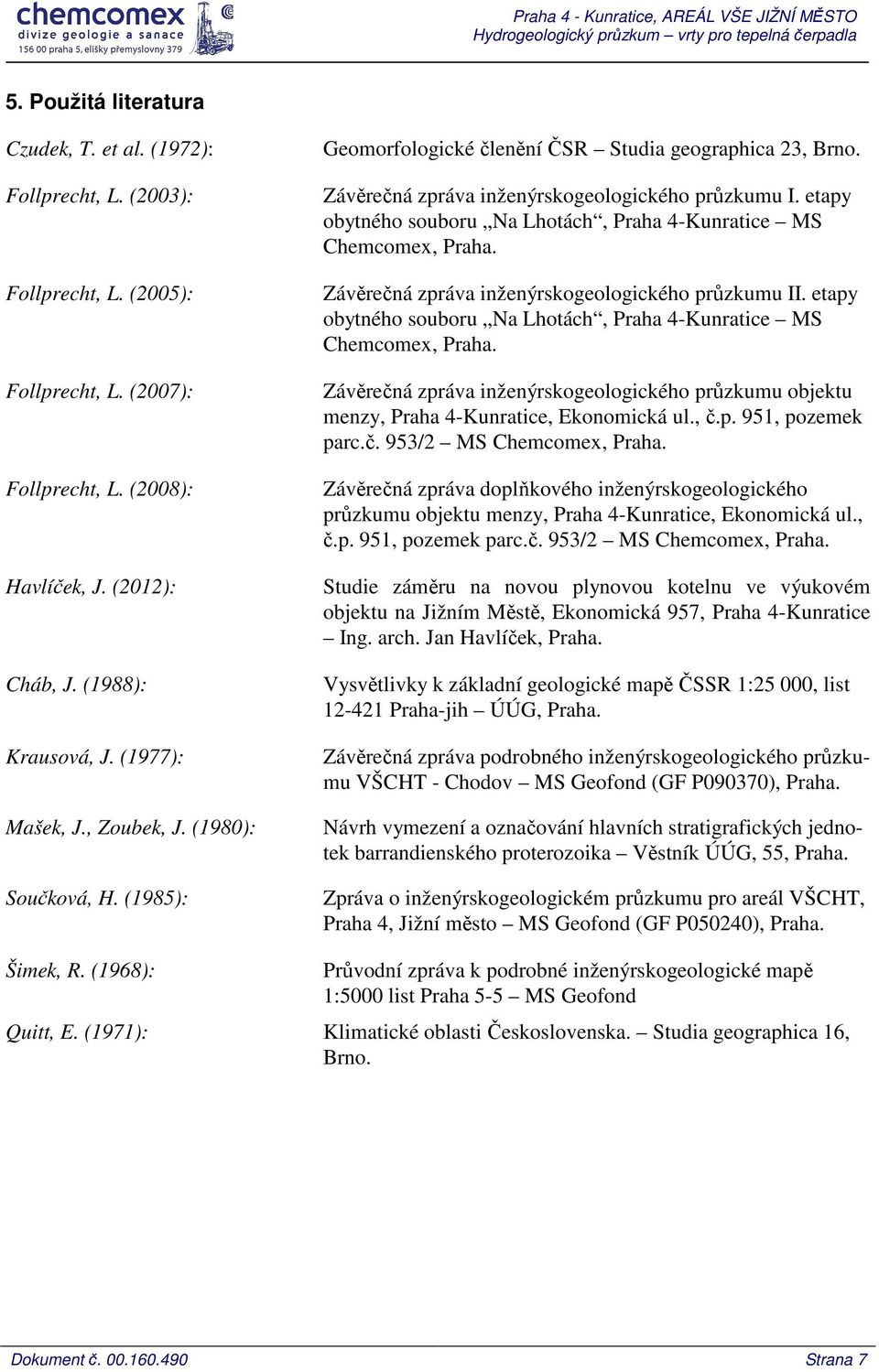 (1985): Geomorfologické členění ČSR Studia geographica 23, Brno. Závěrečná zpráva inženýrskogeologického průzkumu I. etapy obytného souboru Na Lhotách, Praha 4-Kunratice MS Chemcomex, Praha.