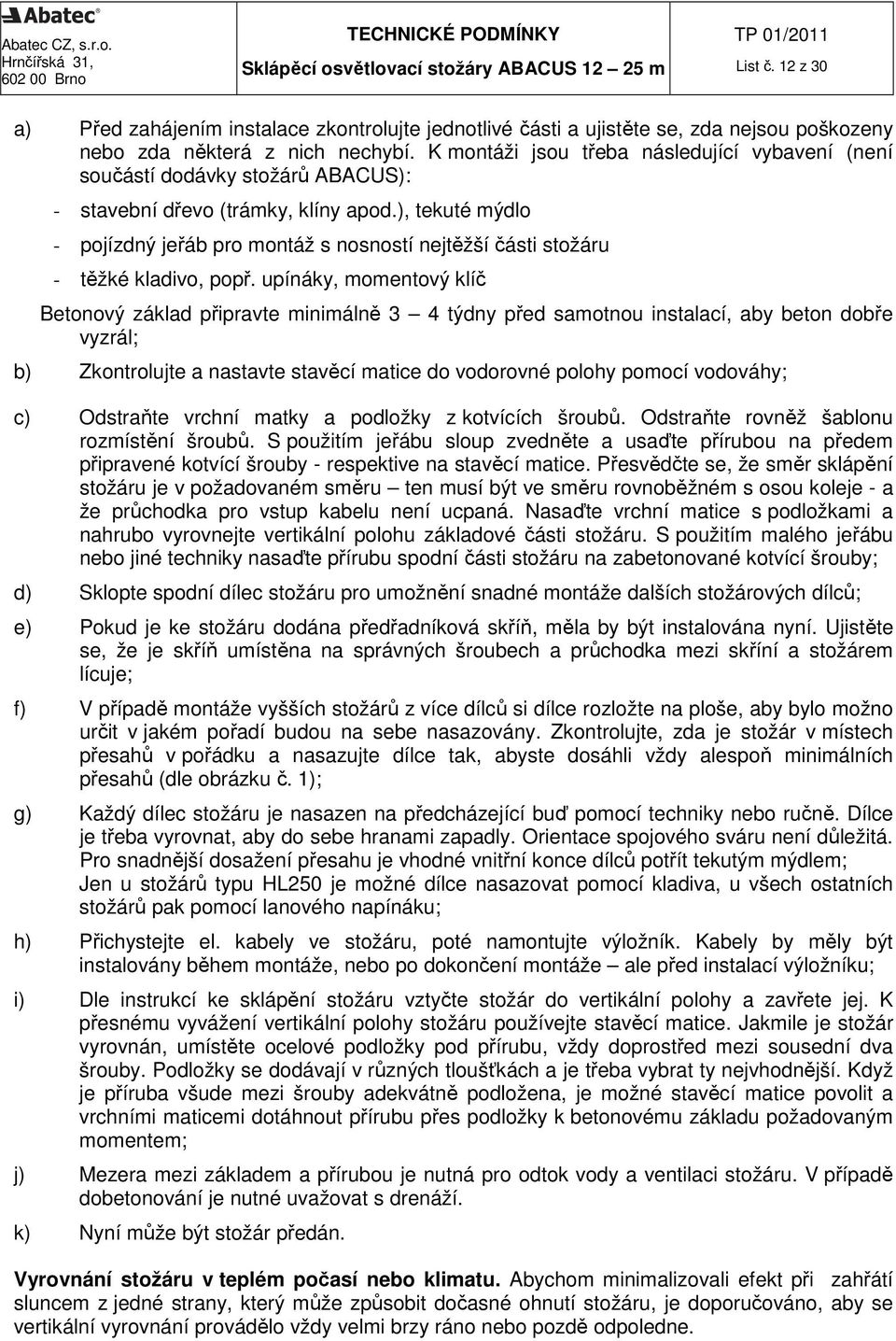 ), tekuté mýdlo - pojízdný jeřáb pro montáž s nosností nejtěžší části stožáru - těžké kladivo, popř.