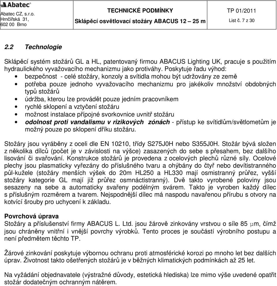 kterou lze provádět pouze jedním pracovníkem rychlé sklopení a vztyčení stožáru možnost instalace přípojné svorkovnice uvnitř stožáru odolnost proti vandalismu v rizikových zónách - přístup ke