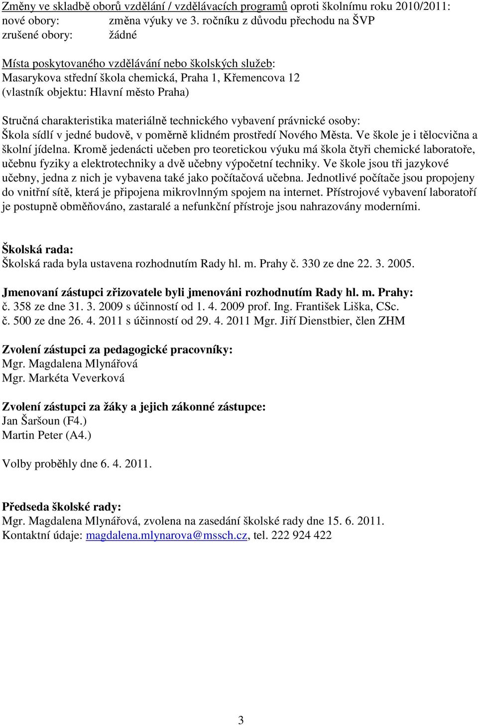 Praha) Stručná charakteristika materiálně technického vybavení právnické osoby: Škola sídlí v jedné budově, v poměrně klidném prostředí Nového Města. Ve škole je i tělocvična a školní jídelna.