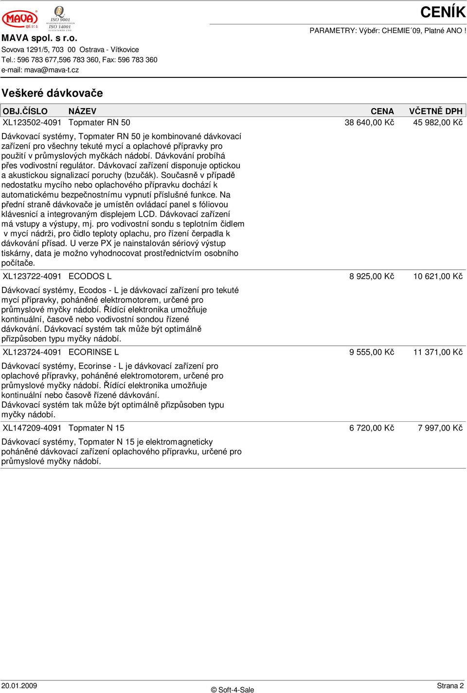 my kách nádobí. Dávkování probíhá es vodivostní regulátor. Dávkovací za ízení disponuje optickou a akustickou signalizací poruchy (bzu ák).
