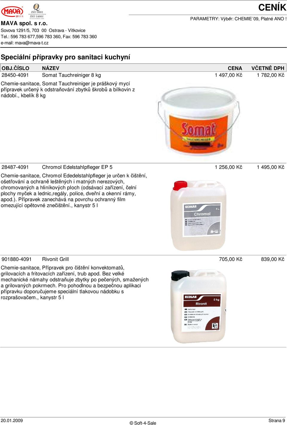 , kbelík 8 kg 28487-4091 Chromol Edelstahlpfleger EP 5 1 256,00 K 1 495,00 K Chemie-sanitace, Chromol Ededelstahlpfleger je ur en k išt ní, ošet ování a ochran lešt ných i matných nerezových,