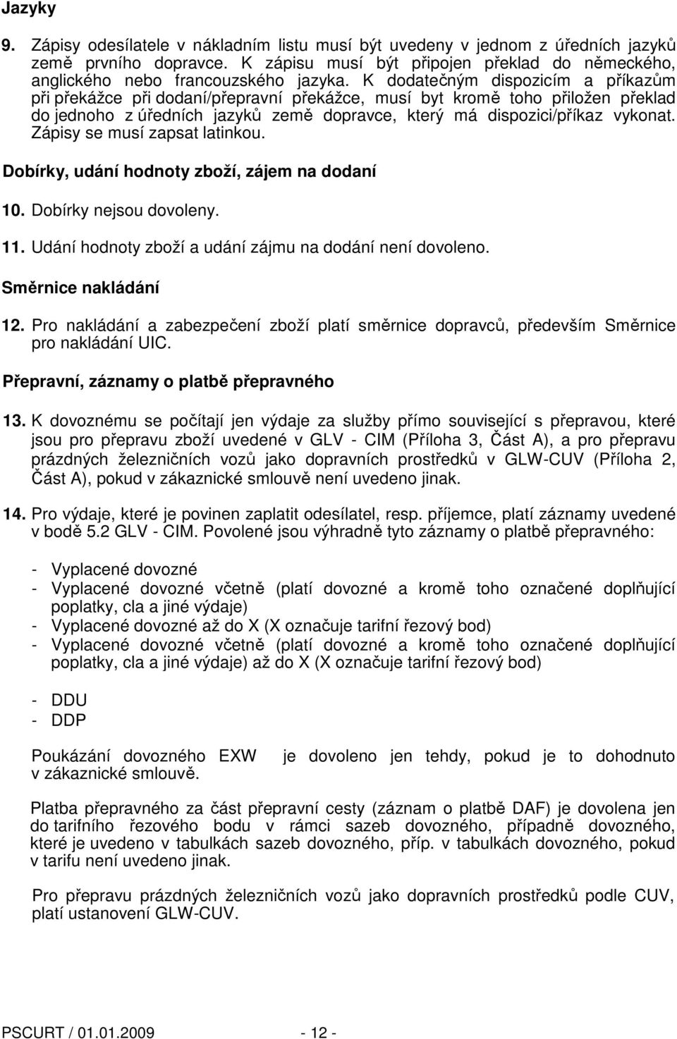 Zápisy se musí zapsat latinkou. Dobírky, udání hodnoty zboží, zájem na dodaní 10. Dobírky nejsou dovoleny. 11. Udání hodnoty zboží a udání zájmu na dodání není dovoleno. Směrnice nakládání 12.