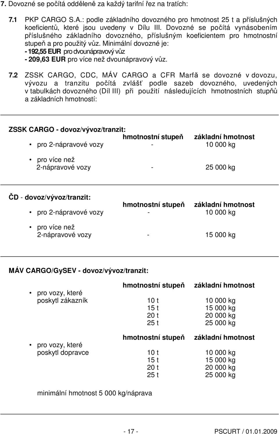 Minimální dovozné je: - 192,55 EUR pro dvounápravový vůz - 209,63 EUR pro více než dvounápravový vůz. 7.