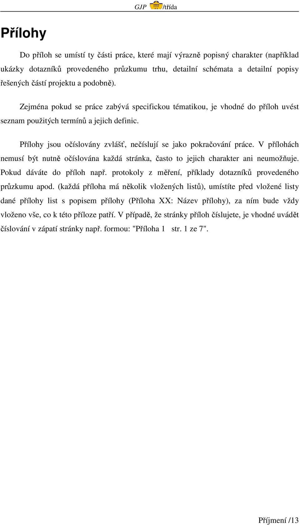 V přílohách nemusí být nutně očíslována každá stránka, často to jejich charakter ani neumožňuje. Pokud dáváte do příloh např. protokoly z měření, příklady dotazníků provedeného průzkumu apod.