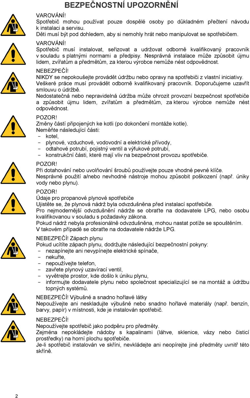 Spotřebič musí instalovat, seřizovat a udržovat odborně kvalifikovaný pracovník v souladu s platnými normami a předpisy.