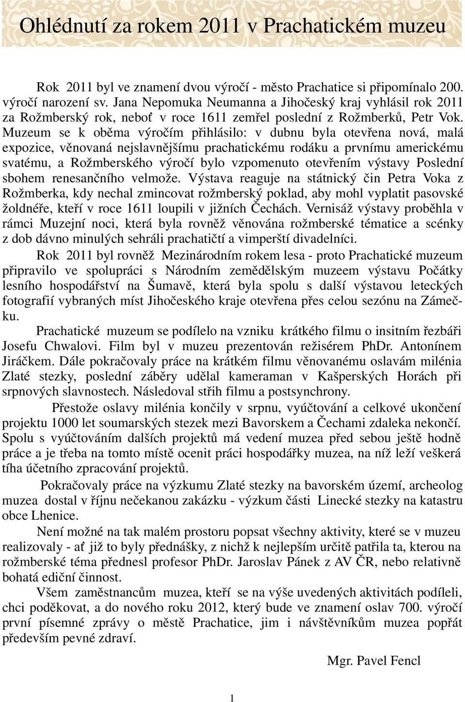 Muzeum se k oběma výročím přihlásilo: v dubnu byla otevřena nová, malá expozice, věnovaná nejslavnějšímu prachatickému rodáku a prvnímu americkému svatému, a Rožmberského výročí bylo vzpomenuto