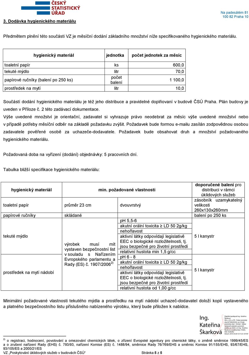 dodání hygienického materiálu je též jeho distribuce a pravidelné doplňovaní v budově ČSÚ Praha. Plán je uveden v Příloze č. 2 této zadávací dokumentace.