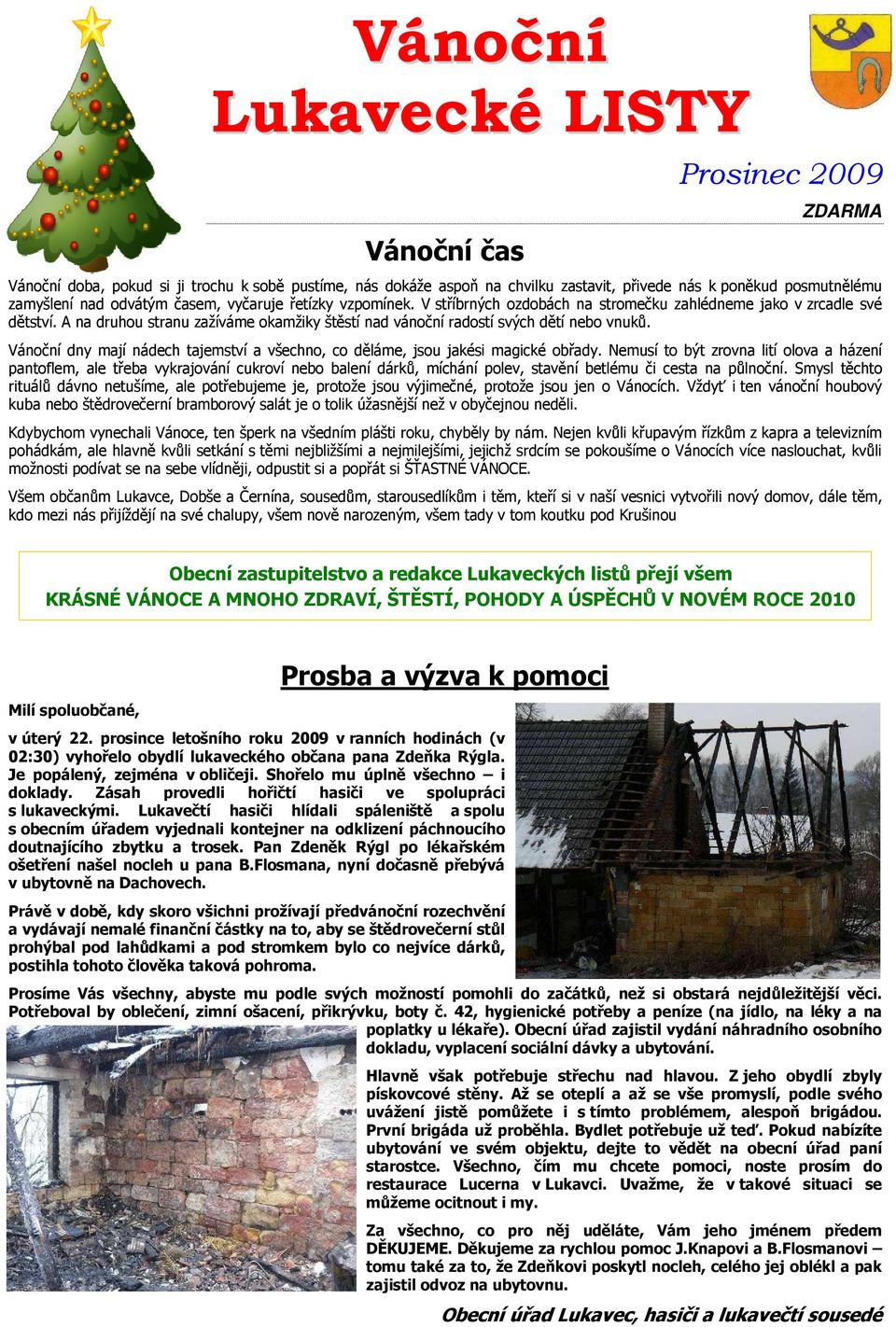 A na druhou stranu zažíváme okamžiky štěstí nad vánoční radostí svých dětí nebo vnuků. Vánoční dny mají nádech tajemství a všechno, co děláme, jsou jakési magické obřady.