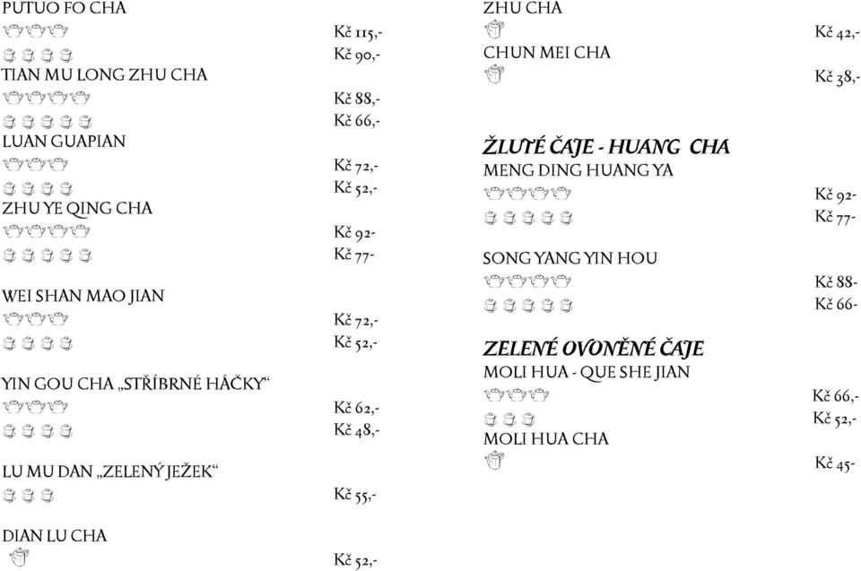 JEŽEK c c c Kč 55,- ZHU CHA h Kč 42,- CHUN MEI CHA h Kč 38,- ŽLUTÉ ČAJE - HUANG CHA MENG DING HUANG YA eeee Kč 92- c c c c c Kč 77- SONG YANG