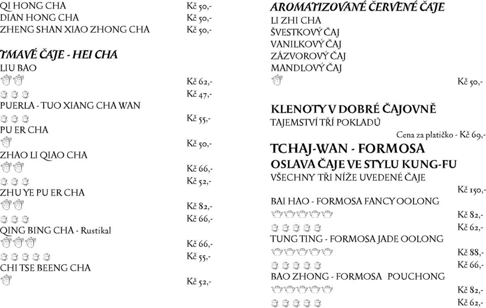 CHA ŠVESTKOVÝ ČAJ VANILKOVÝ ČAJ ZÁZVOROVÝ ČAJ MANDLOVÝ ČAJ h Kč 50,- KLENOTY V DOBRÉ ČAJOVNĚ TAJEMSTVÍ TŘÍ POKLADŮ Cena za platičko - Kč 69,- TCHAJ-WAN - FORMOSA OSLAVA ČAJE VE STYLU KUNG-FU