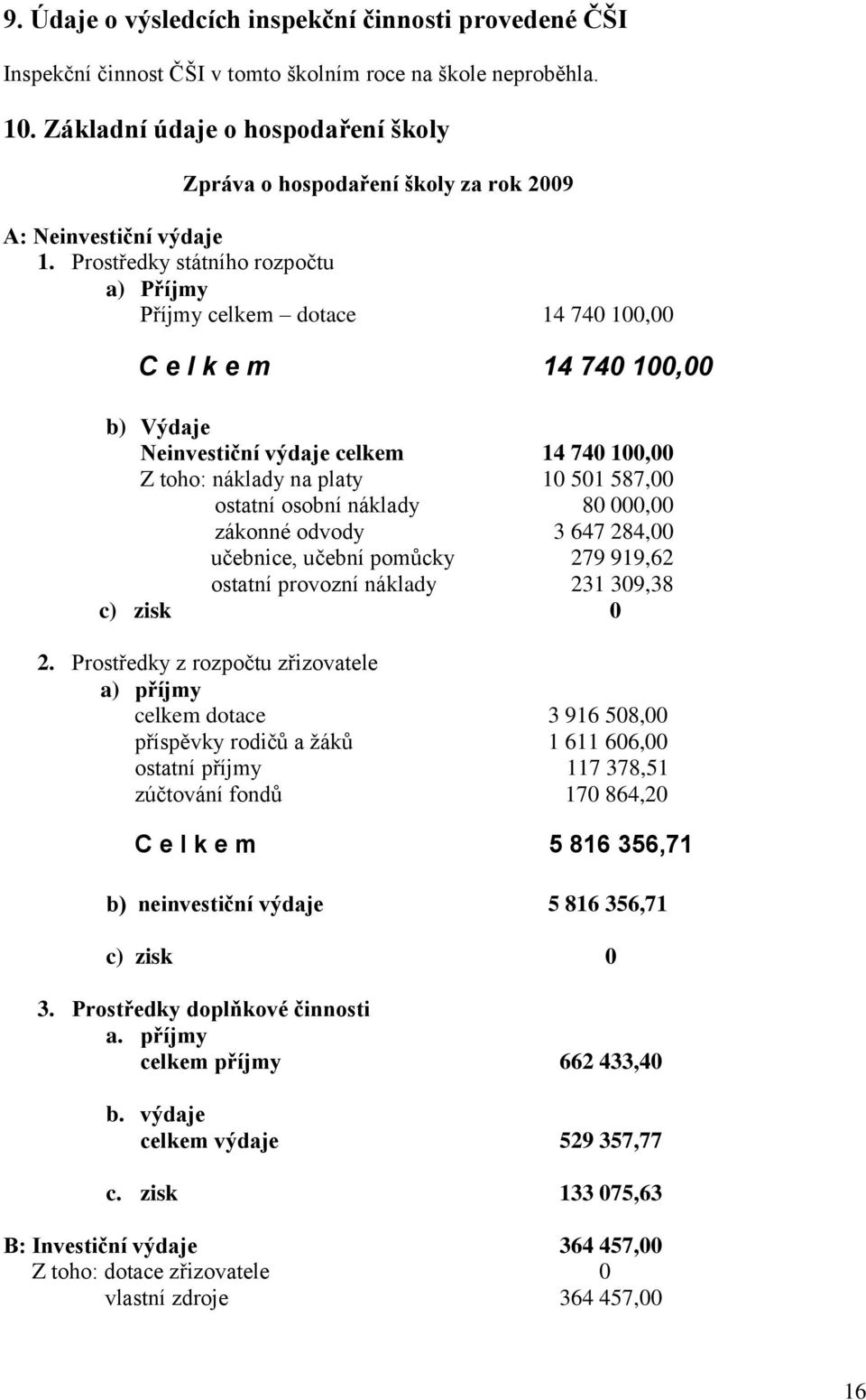 Prostředky státního rozpočtu a) Příjmy Příjmy celkem dotace 14 740 100,00 C e l k e m 14 740 100,00 b) Výdaje Neinvestiční výdaje celkem 14 740 100,00 Z toho: náklady na platy 10 501 587,00 ostatní