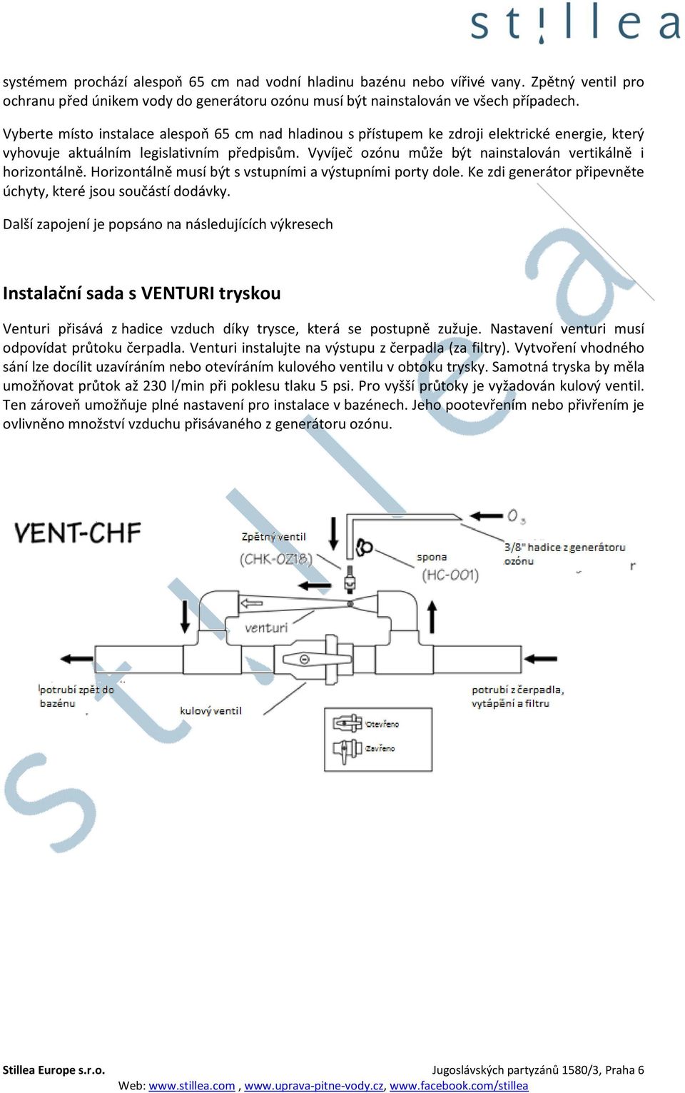 Vyvíječ ozónu může být nainstalován vertikálně i horizontálně. Horizontálně musí být s vstupními a výstupními porty dole. Ke zdi generátor připevněte úchyty, které jsou součástí dodávky.