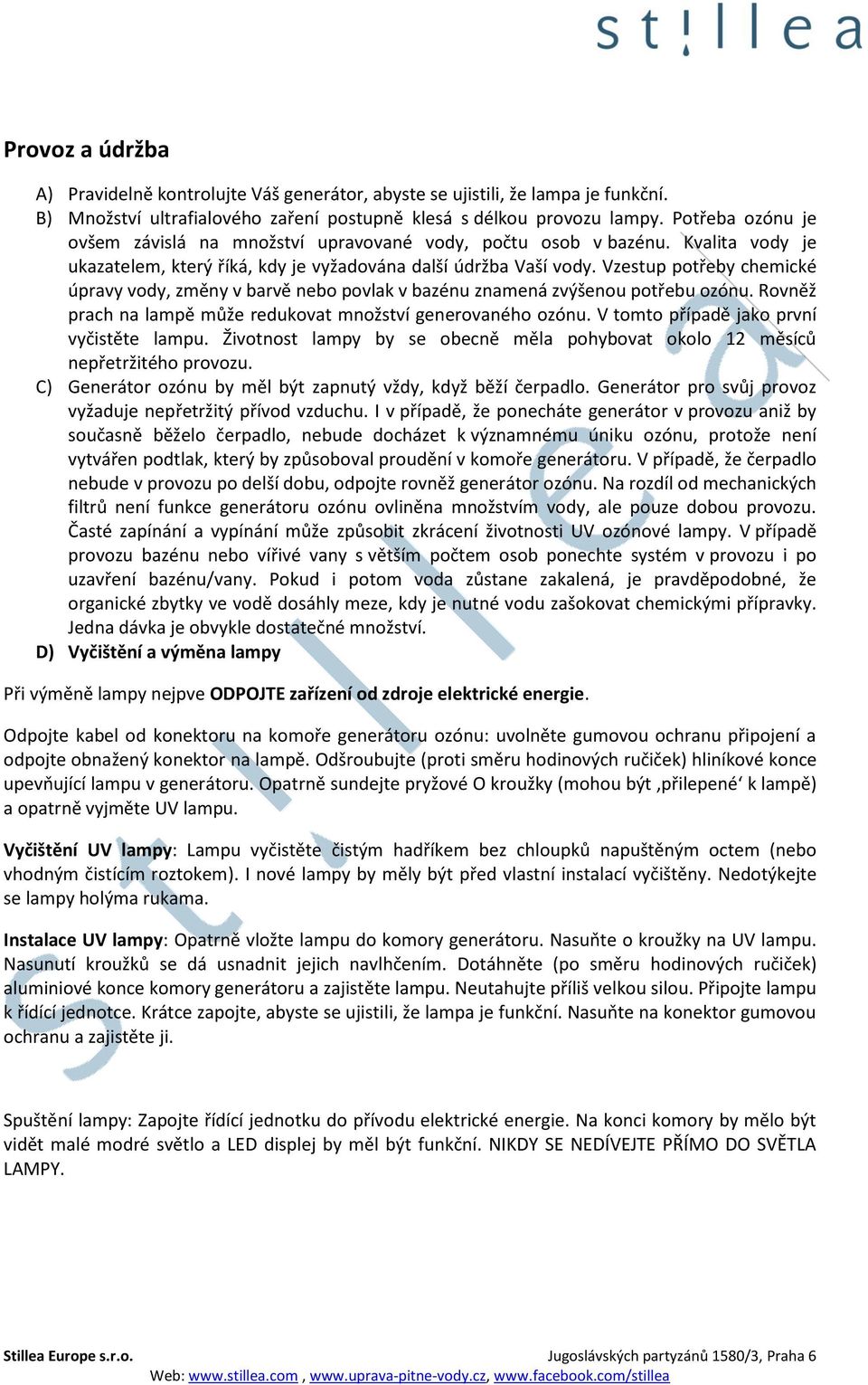 Vzestup potřeby chemické úpravy vody, změny v barvě nebo povlak v bazénu znamená zvýšenou potřebu ozónu. Rovněž prach na lampě může redukovat množství generovaného ozónu.