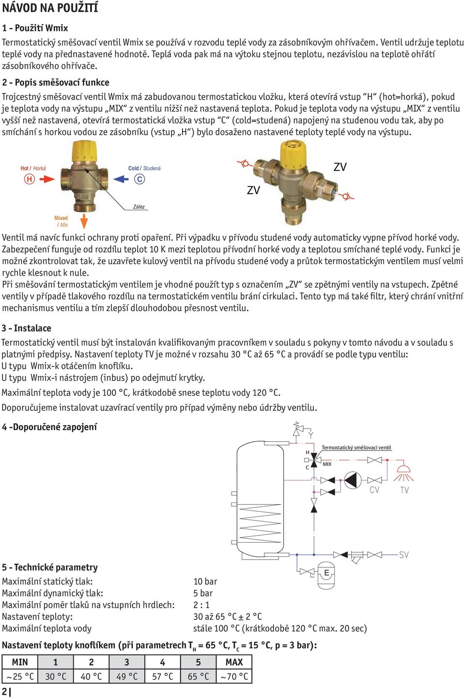 2 - Popis směšovací funkce Trojcestný směšovací ventil Wmix má zabudovanou termostatickou vložku, která otevírá vstup H (hot=horká), pokud je teplota vody na výstupu MIX z ventilu nižší než nastavená