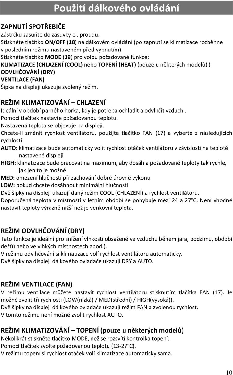 Stiskněte tlačítko MODE (19) pro volbu požadované funkce: KLIMATIZACE (CHLAZENÍ (COOL) nebo TOPENÍ (HEAT) (pouze u některých modelů) ) ODVLHČOVÁNÍ (DRY) VENTILACE (FAN) Šipka na displeji ukazuje