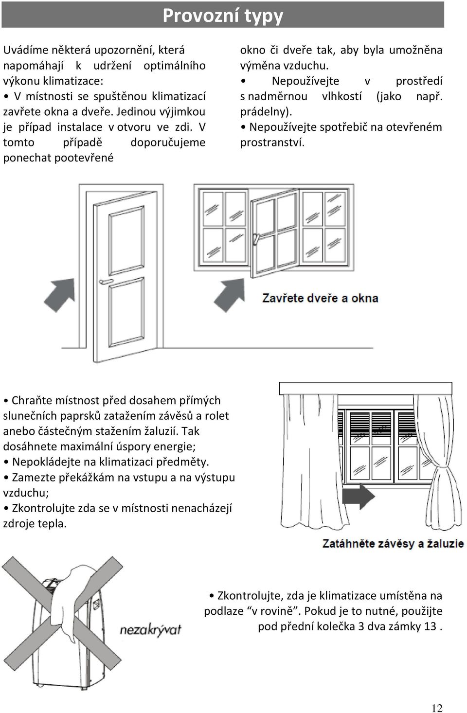 Nepoužívejte v prostředí s nadměrnou vlhkostí (jako např. prádelny). Nepoužívejte spotřebič na otevřeném prostranství.