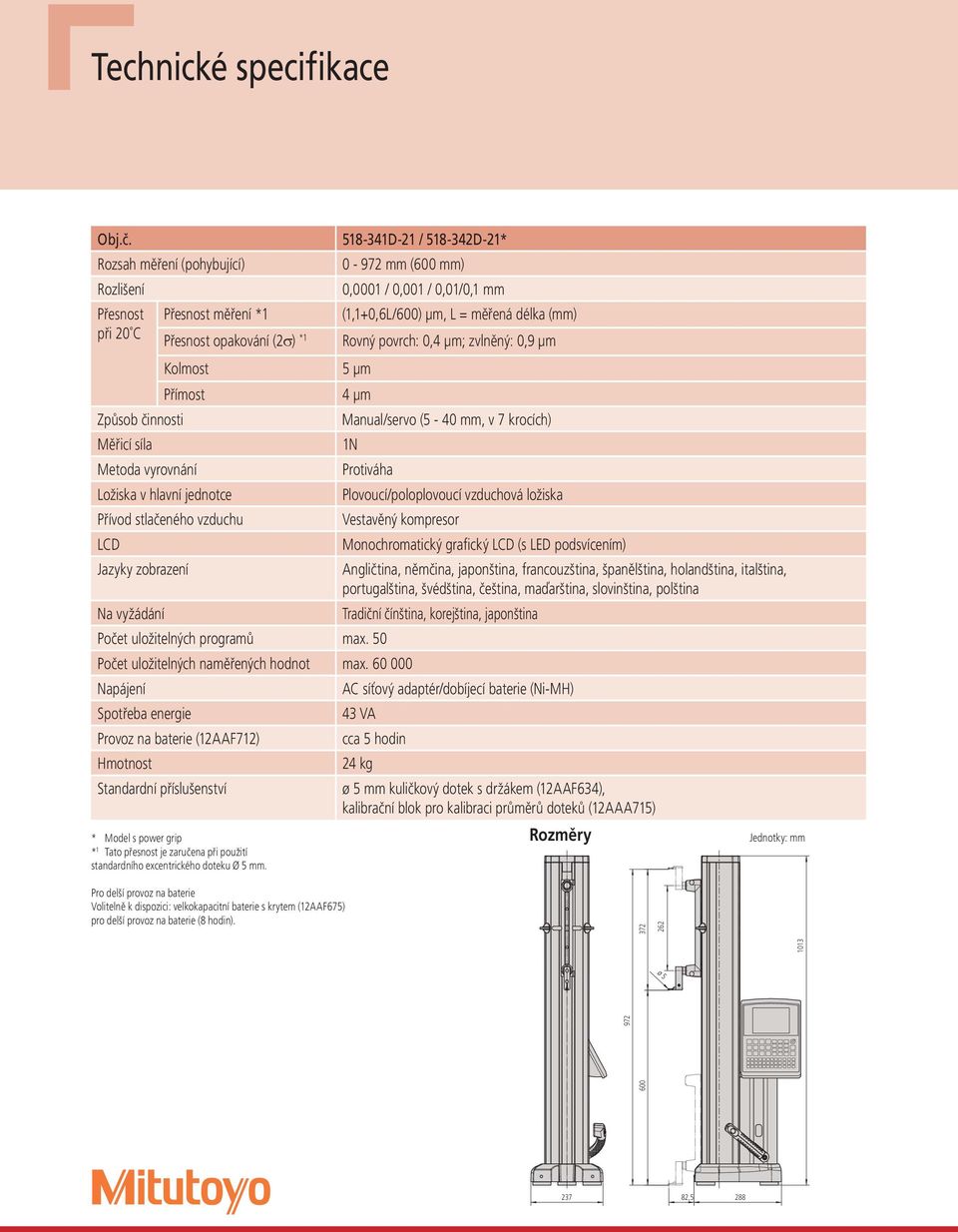 opakování (2 ) *1 Rovný povrch: 0,4 μm; zvlněný: 0,9 μm Kolmost 5 μm Přímost 4 μm Způsob činnosti Manual/servo (5-40 mm, v 7 krocích) Měřicí síla 1N Metoda vyrovnání Protiváha Ložiska v hlavní