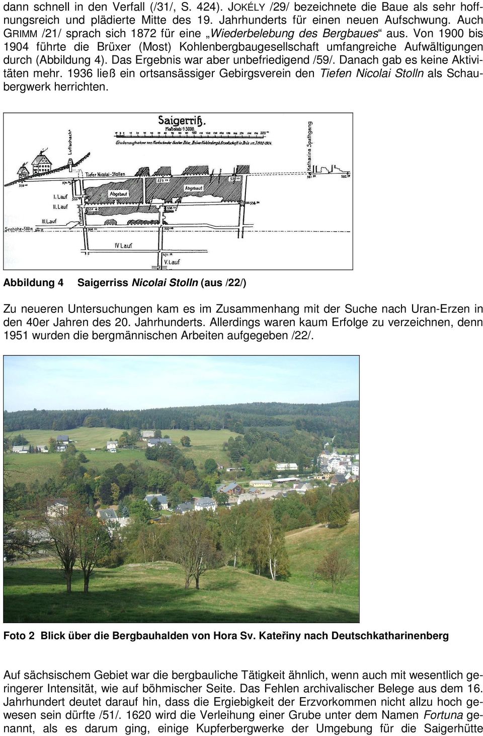 Das Ergebnis war aber unbefriedigend /59/. Danach gab es keine Aktivitäten mehr. 1936 ließ ein ortsansässiger Gebirgsverein den Tiefen Nicolai Stolln als Schaubergwerk herrichten.