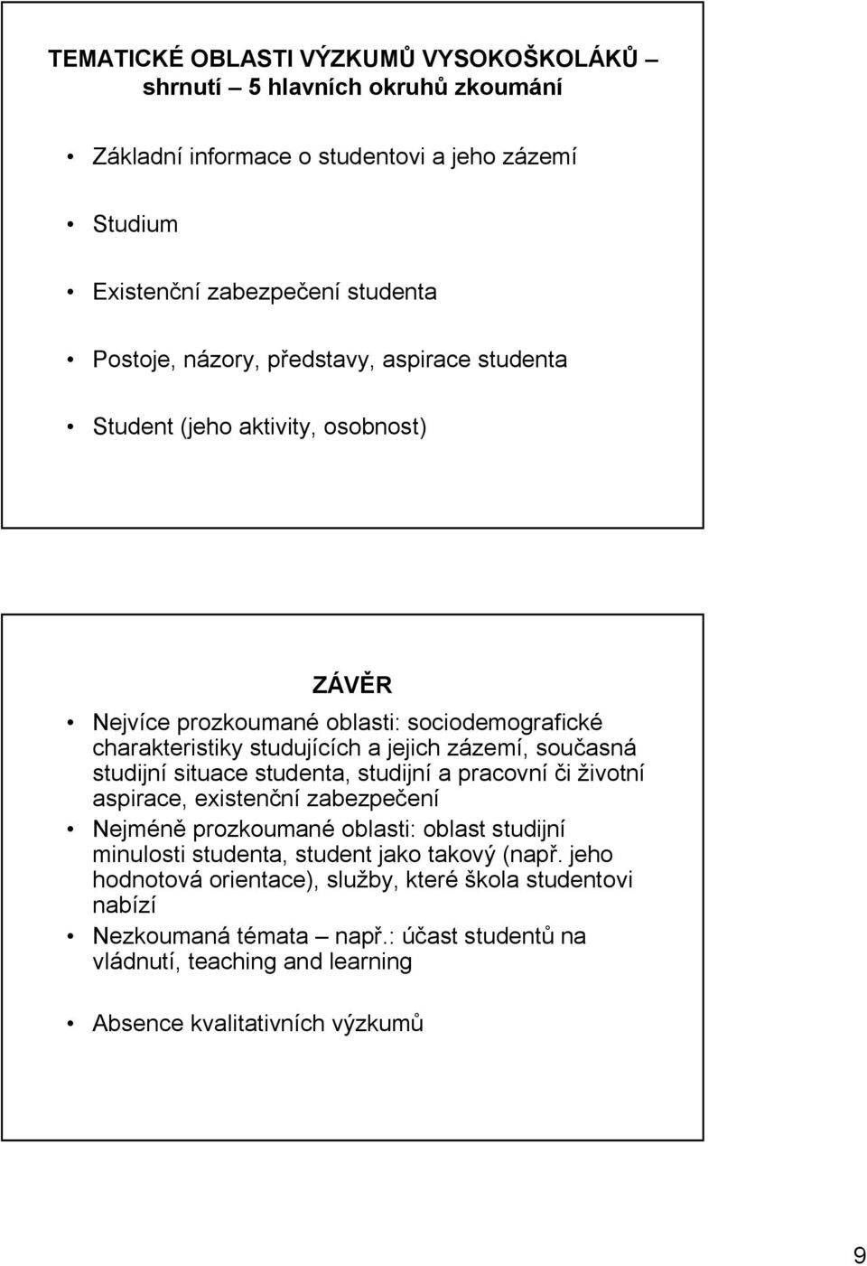 současná studijní situace studenta, studijní a pracovní či životní aspirace, existenční zabezpečení Nejméně prozkoumané oblasti: oblast studijní minulosti studenta, student