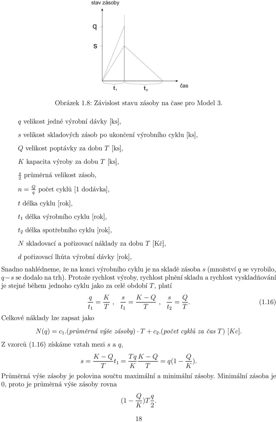 = Q q počet cyklů [1 dodávka], t délka cyklu [rok], t 1 délka výrobního cyklu [rok], t 2 délka spotřebního cyklu [rok], N skladovací a pořizovací náklady za dobu T [Kč], d pořizovací lhůta výrobní