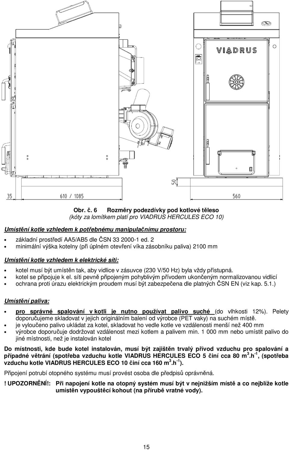 ed. 2 minimální výška kotelny (při úplném otevření víka zásobníku paliva) 2100 mm Umístění kotle vzhledem k elektrické síti: kotel musí být umístěn tak, aby vidlice v zásuvce (230 V/50 Hz) byla vždy