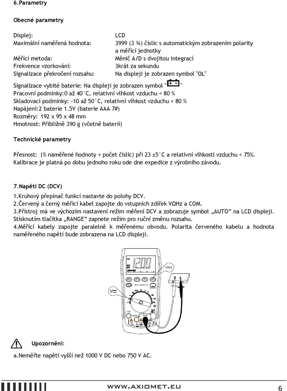 relativní vlhkost vzduchu < 80 % Skladovací podmínky: -10 až 50 C, relativní vlhkost vzduchu < 80 % Napájení: 2 baterie 1.