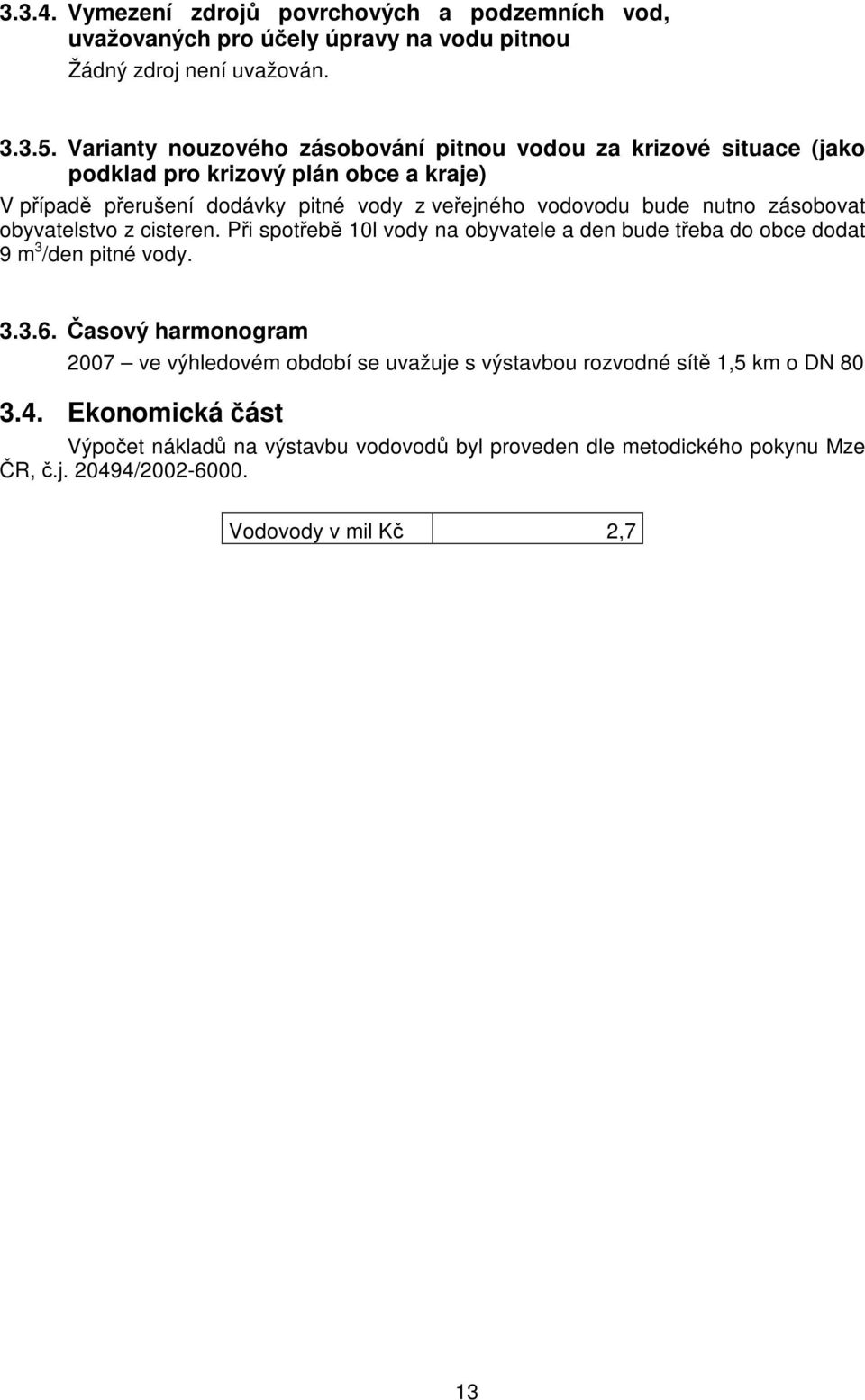 nutno zásobovat obyvatelstvo z cisteren. Při spotřebě 10l vody na obyvatele a den bude třeba do obce dodat 9 m 3 /den pitné vody. 3.3.6.