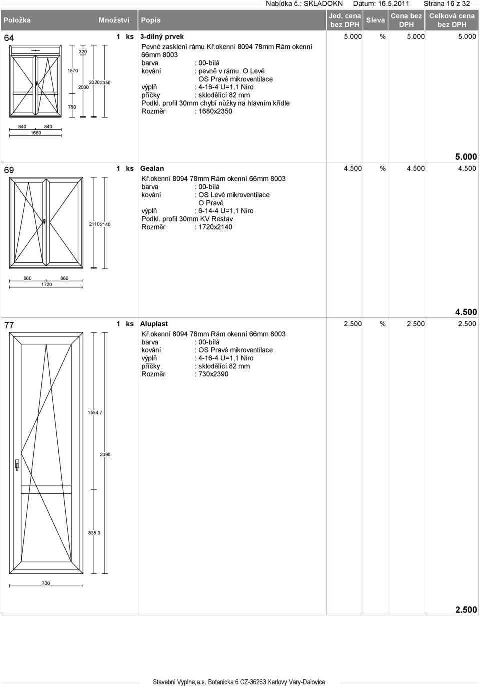 okenní 8094 78mm Rám okenní 66mm 8003 kování : pevně v rámu, O Levé sklodělící 82 mm chybí nůžky na hlavním křídle Rozměr :