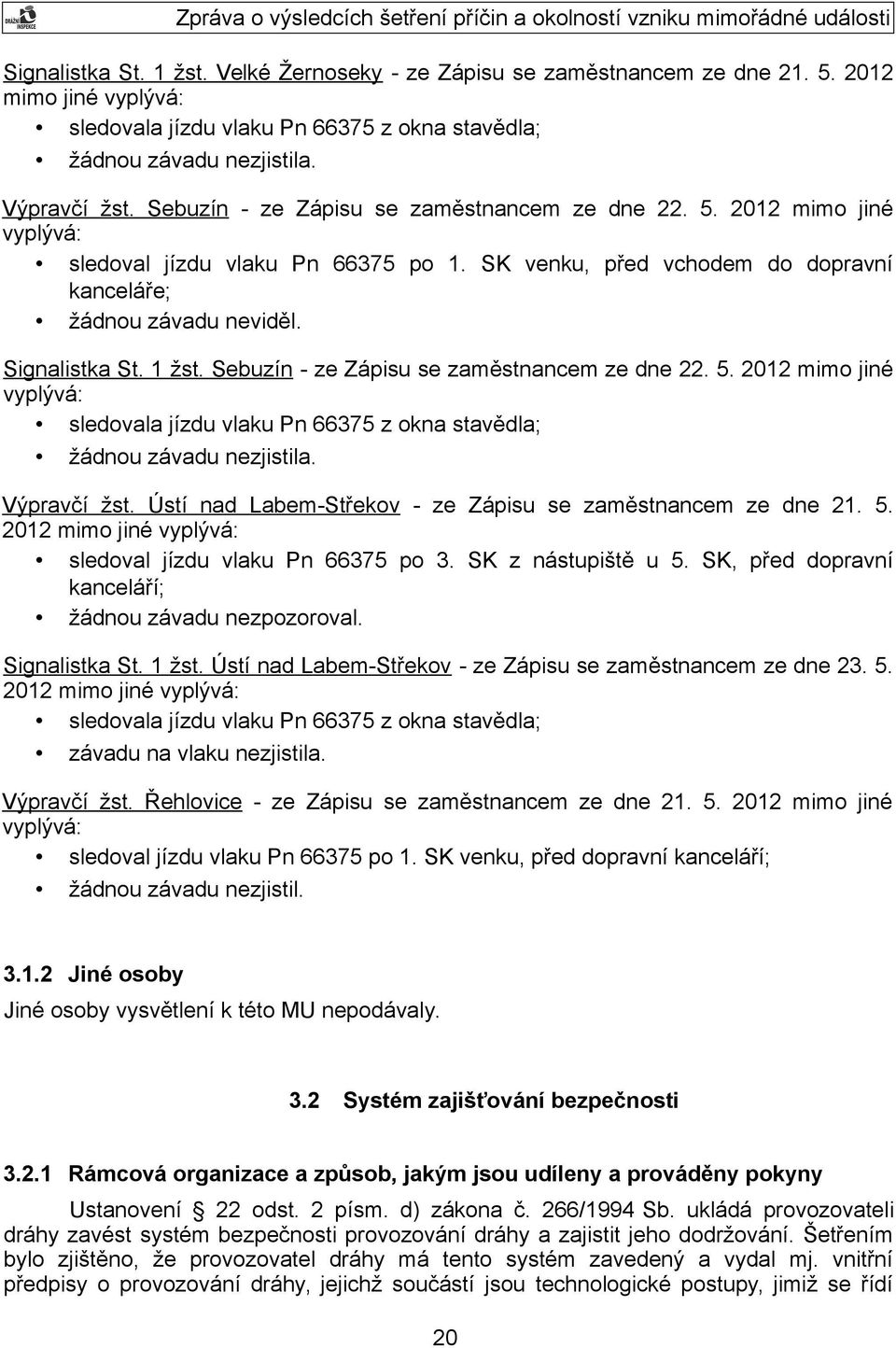 1 žst. Sebuzín - ze Zápisu se zaměstnancem ze dne 22. 5. 2012 mimo jiné vyplývá: sledovala jízdu vlaku Pn 66375 z okna stavědla; žádnou závadu nezjistila. Výpravčí žst.