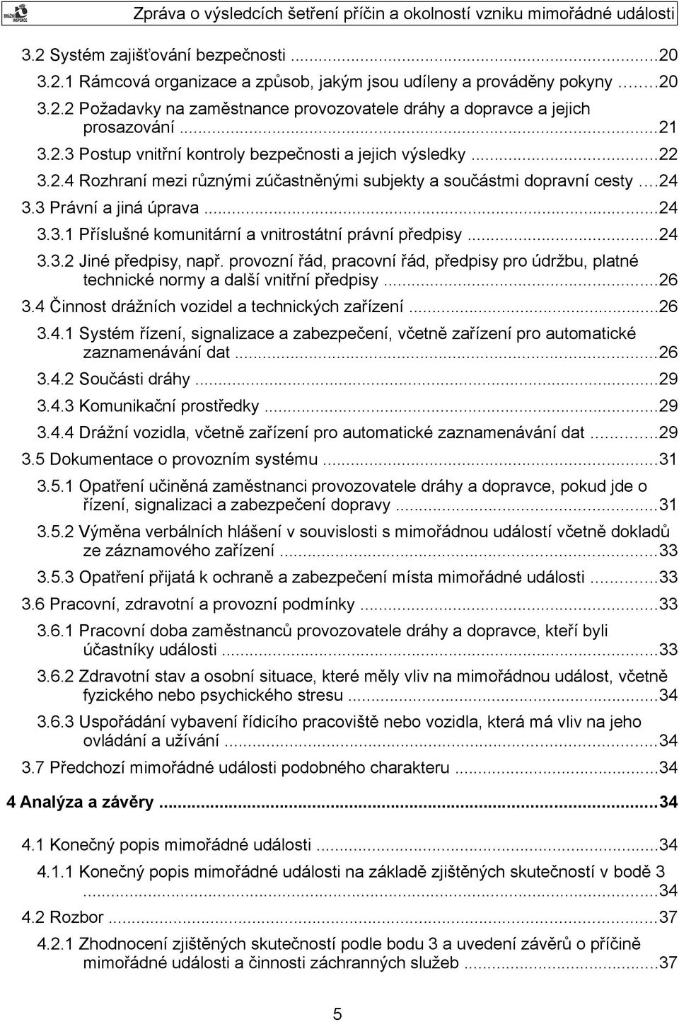 ..24 3.3.2 Jiné předpisy, např. provozní řád, pracovní řád, předpisy pro údržbu, platné technické normy a další vnitřní předpisy...26 3.4 Činnost drážních vozidel a technických zařízení...26 3.4.1 Systém řízení, signalizace a zabezpečení, včetně zařízení pro automatické zaznamenávání dat.
