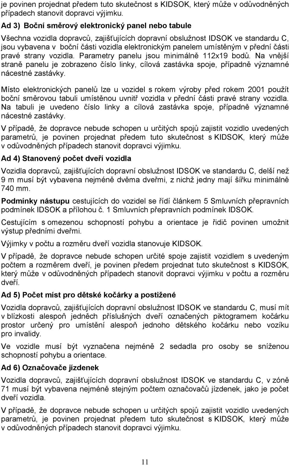 umístěným v přední části pravé strany vozidla. Parametry panelu jsou minimálně 112x19 bodů.