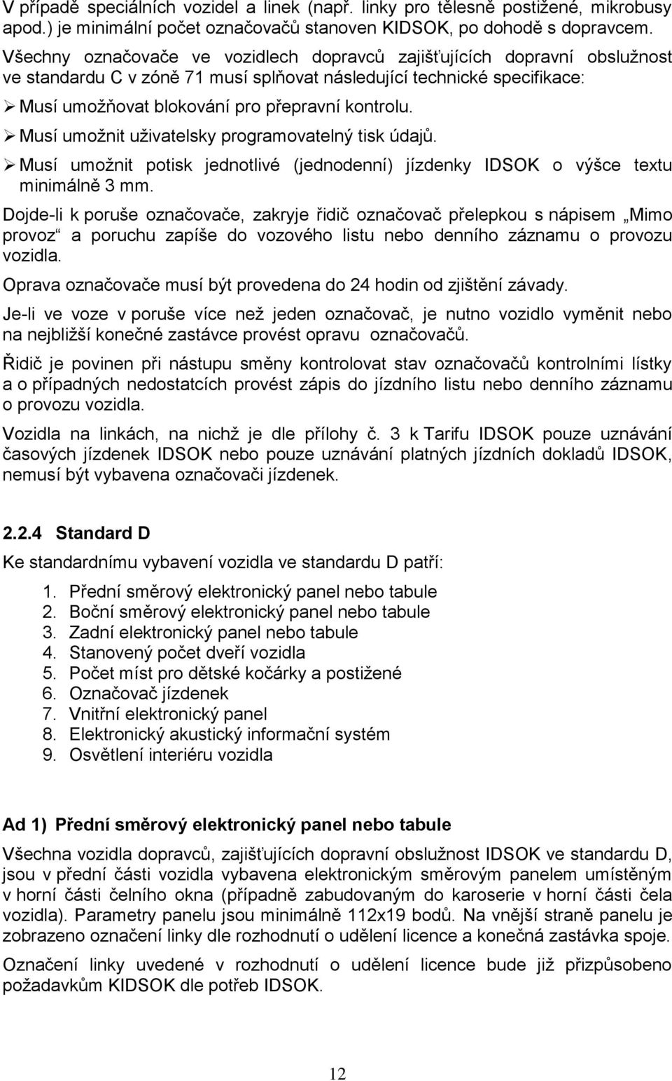 Musí umožnit uživatelsky programovatelný tisk údajů. Musí umožnit potisk jednotlivé (jednodenní) jízdenky IDSOK o výšce textu minimálně 3 mm.