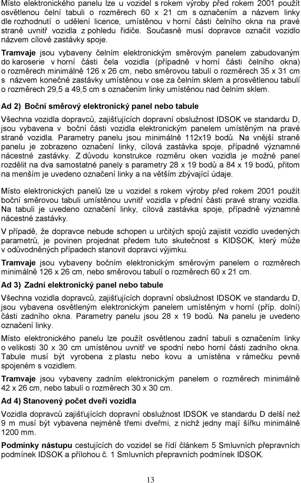 Tramvaje jsou vybaveny čelním elektronickým směrovým panelem zabudovaným do karoserie v horní části čela vozidla (případně v horní části čelního okna) o rozměrech minimálně 126 x 26 cm, nebo směrovou