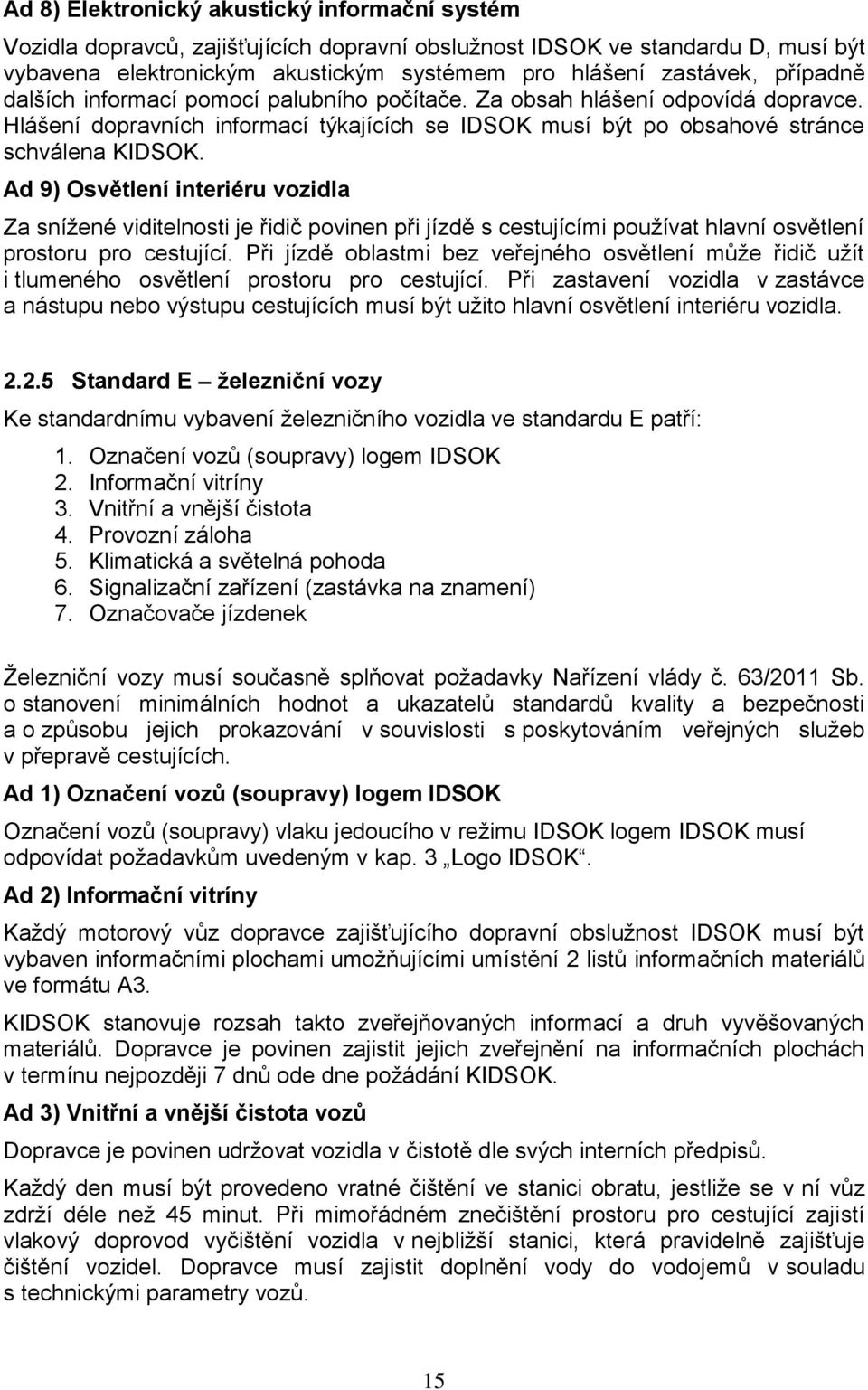 Ad 9) Osvětlení interiéru vozidla Za snížené viditelnosti je řidič povinen při jízdě s cestujícími používat hlavní osvětlení prostoru pro cestující.