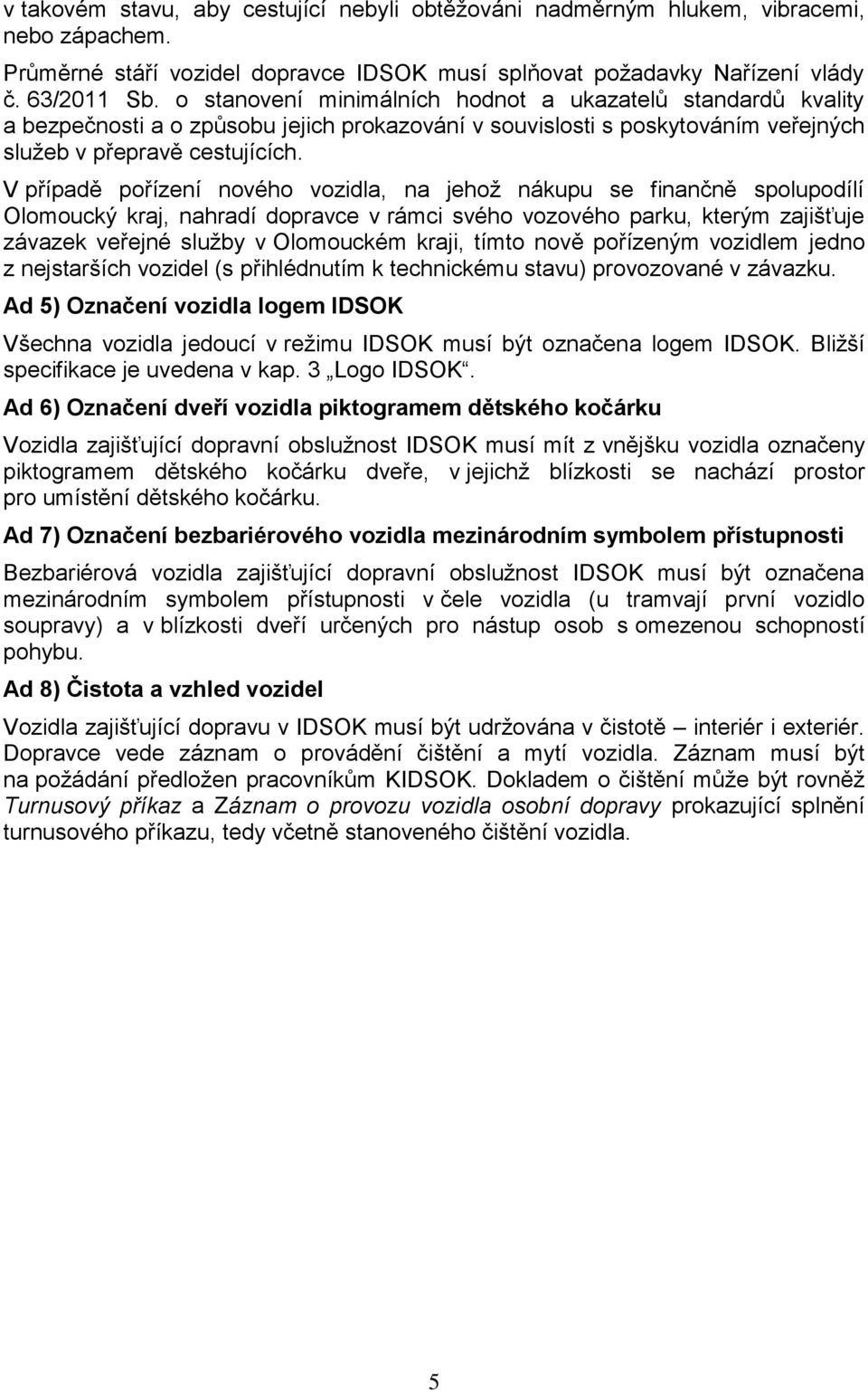 V případě pořízení nového vozidla, na jehož nákupu se finančně spolupodílí Olomoucký kraj, nahradí dopravce v rámci svého vozového parku, kterým zajišťuje závazek veřejné služby v Olomouckém kraji,