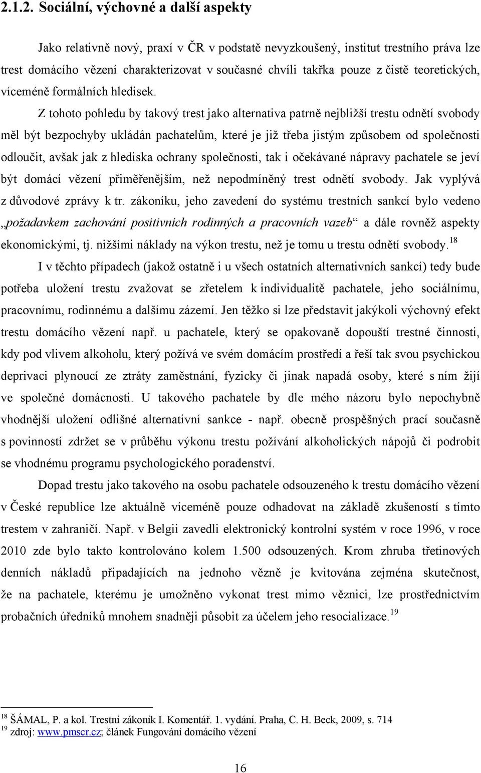 Z tohoto pohledu by takový trest jako alternativa patrně nejbliţší trestu odnětí svobody měl být bezpochyby ukládán pachatelům, které je jiţ třeba jistým způsobem od společnosti odloučit, avšak jak z