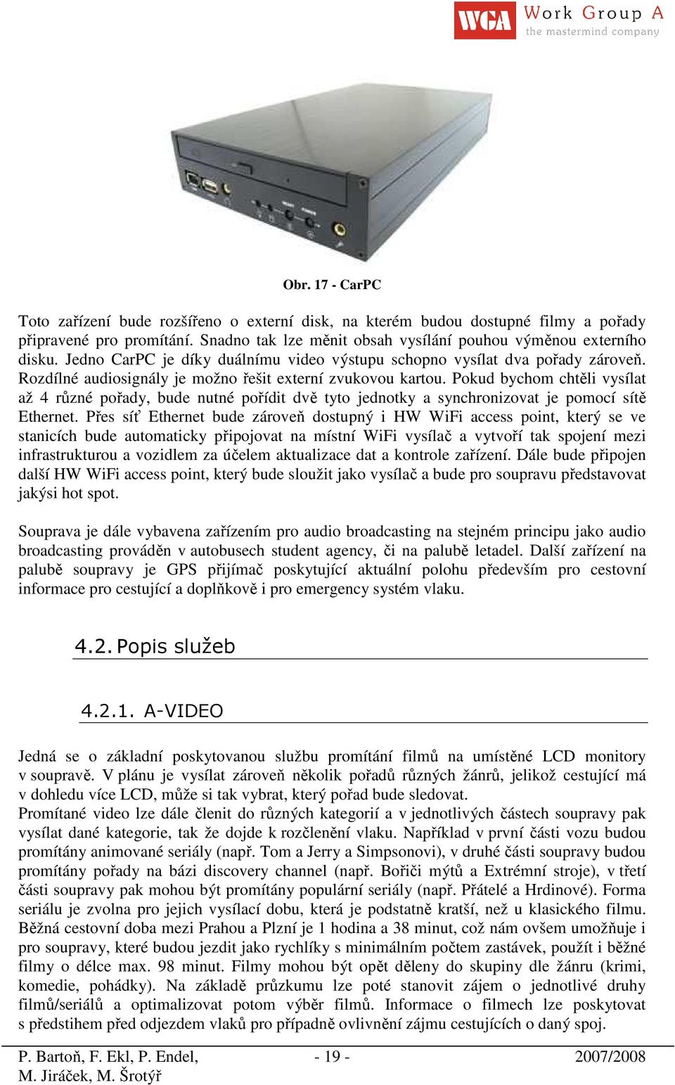 Pokud bychom chtěli vysílat až 4 různé pořady, bude nutné pořídit dvě tyto jednotky a synchronizovat je pomocí sítě Ethernet.