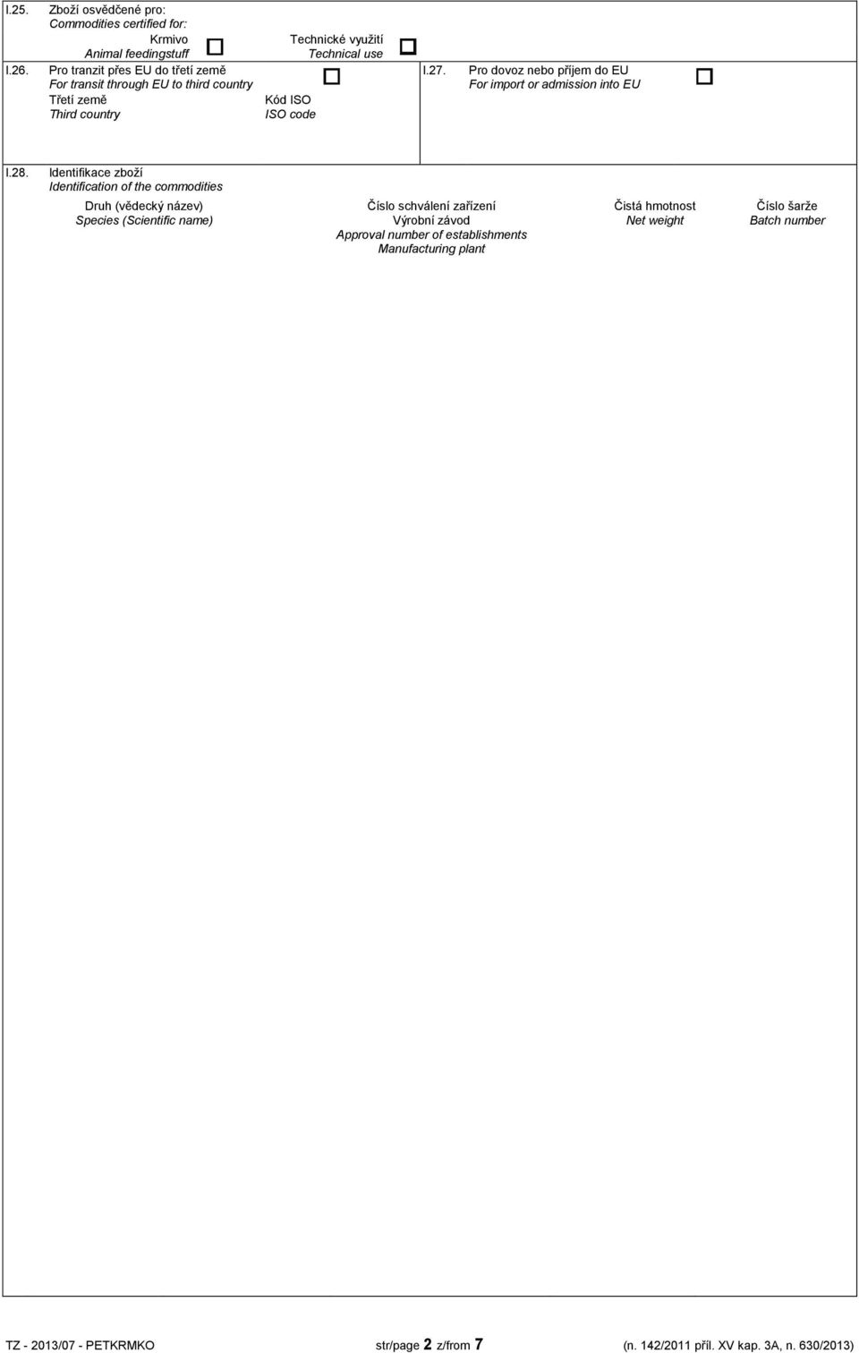 Třetí země Third country Technické využití Technical use Kód ISO ISO code I.27. Pro dovoz nebo příjem do EU For import or admission into EU I.28.