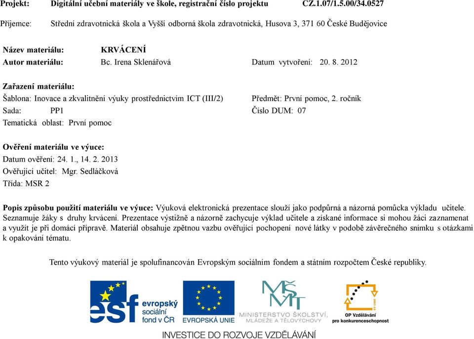 2012 Zařazení materiálu: Šablona: Inovace a zkvalitnění výuky prostřednictvím ICT (III/2) Sada: PP1 Číslo DUM: 07 Tematická oblast: První pomoc Předmět: První pomoc, 2.