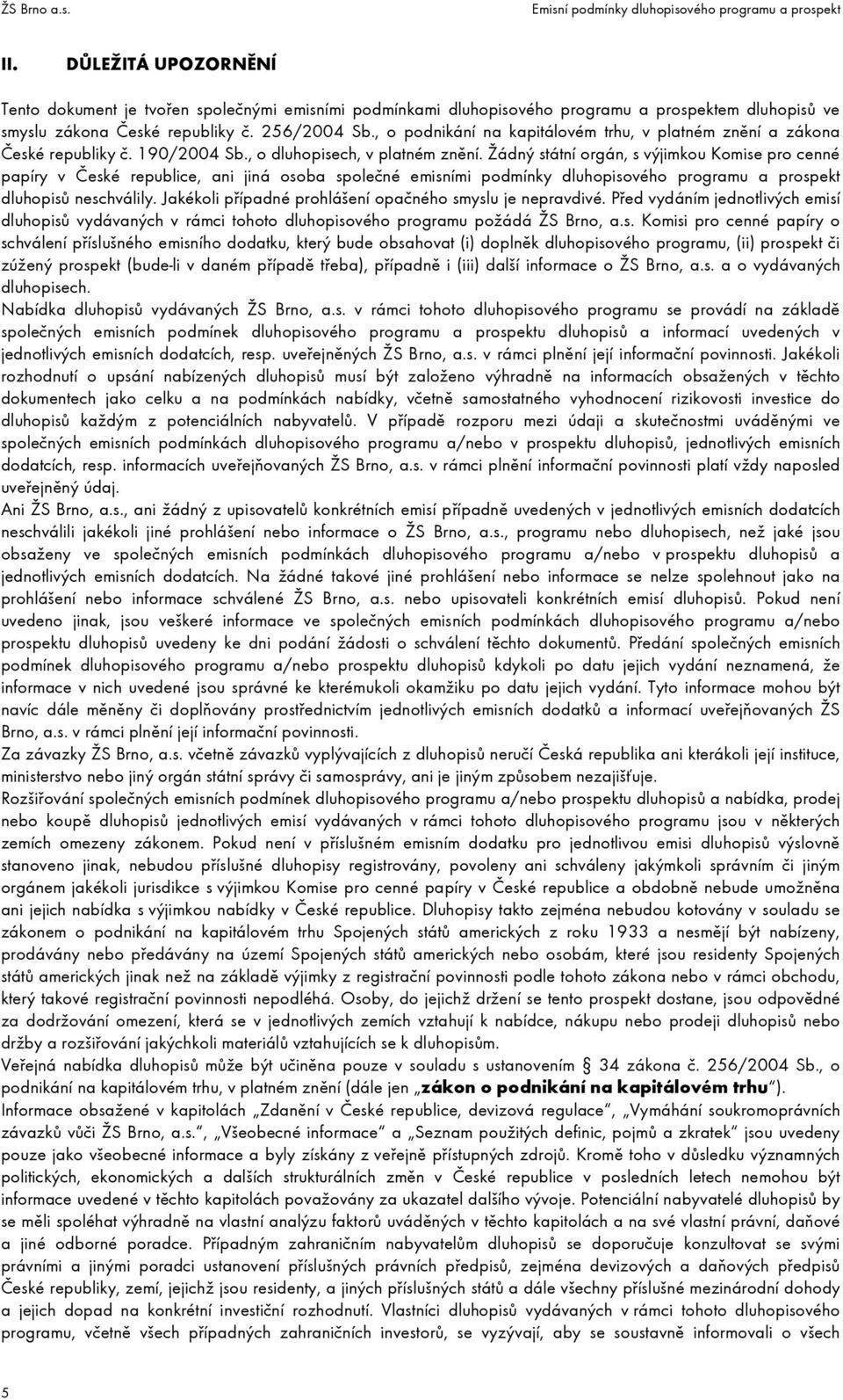 Žádný státní orgán, s výjimkou Komise pro cenné papíry v České republice, ani jiná osoba společné emisními podmínky dluhopisového programu a prospekt dluhopisů neschválily.