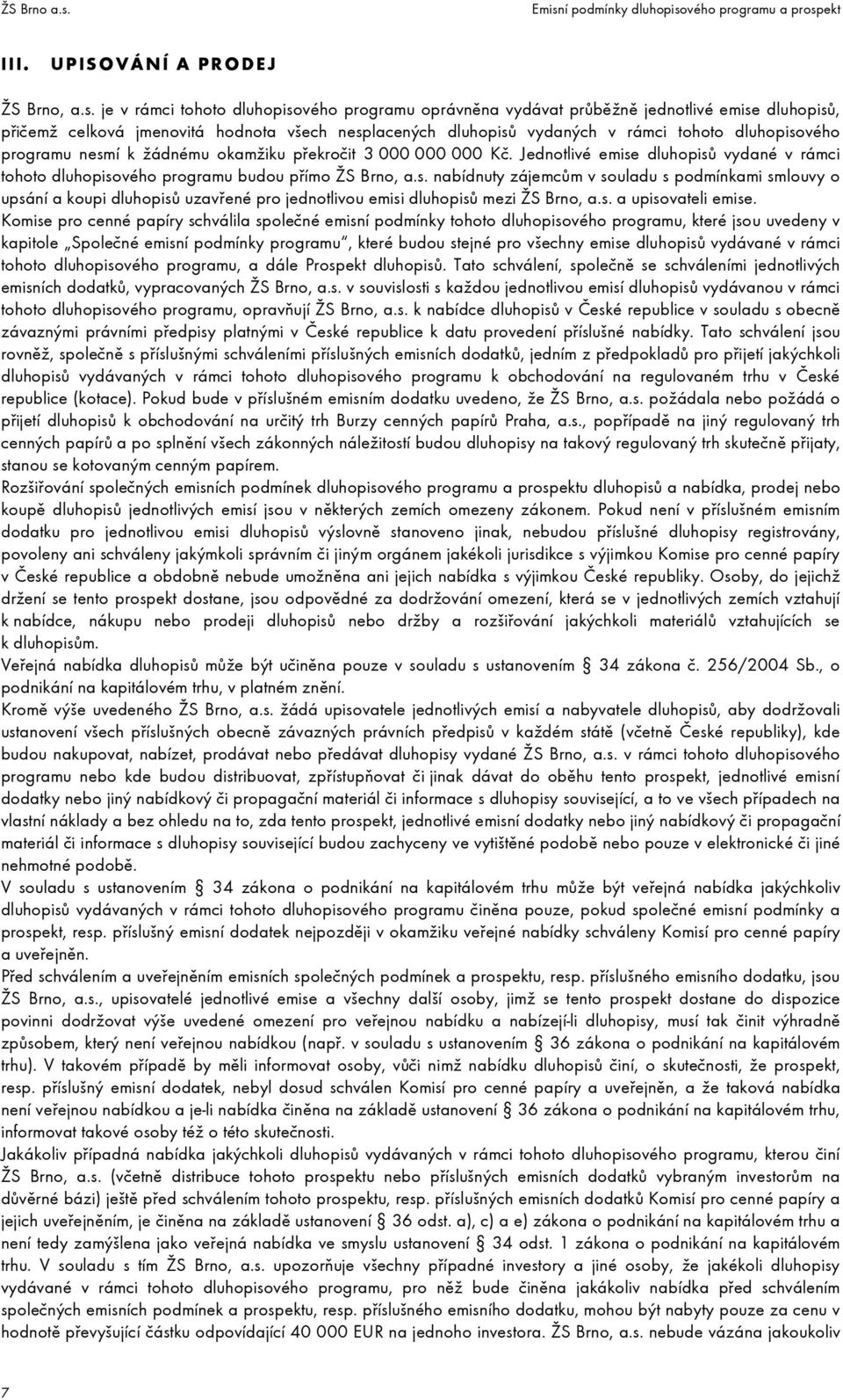 programu nesmí k žádnému okamžiku překročit 3 000 000 000 Kč. Jednotlivé emise dluhopisů vydané v rámci tohoto dluhopisového programu budou přímo ŽS Brno, a.s. nabídnuty zájemcům v souladu s podmínkami smlouvy o upsání a koupi dluhopisů uzavřené pro jednotlivou emisi dluhopisů mezi ŽS Brno, a.