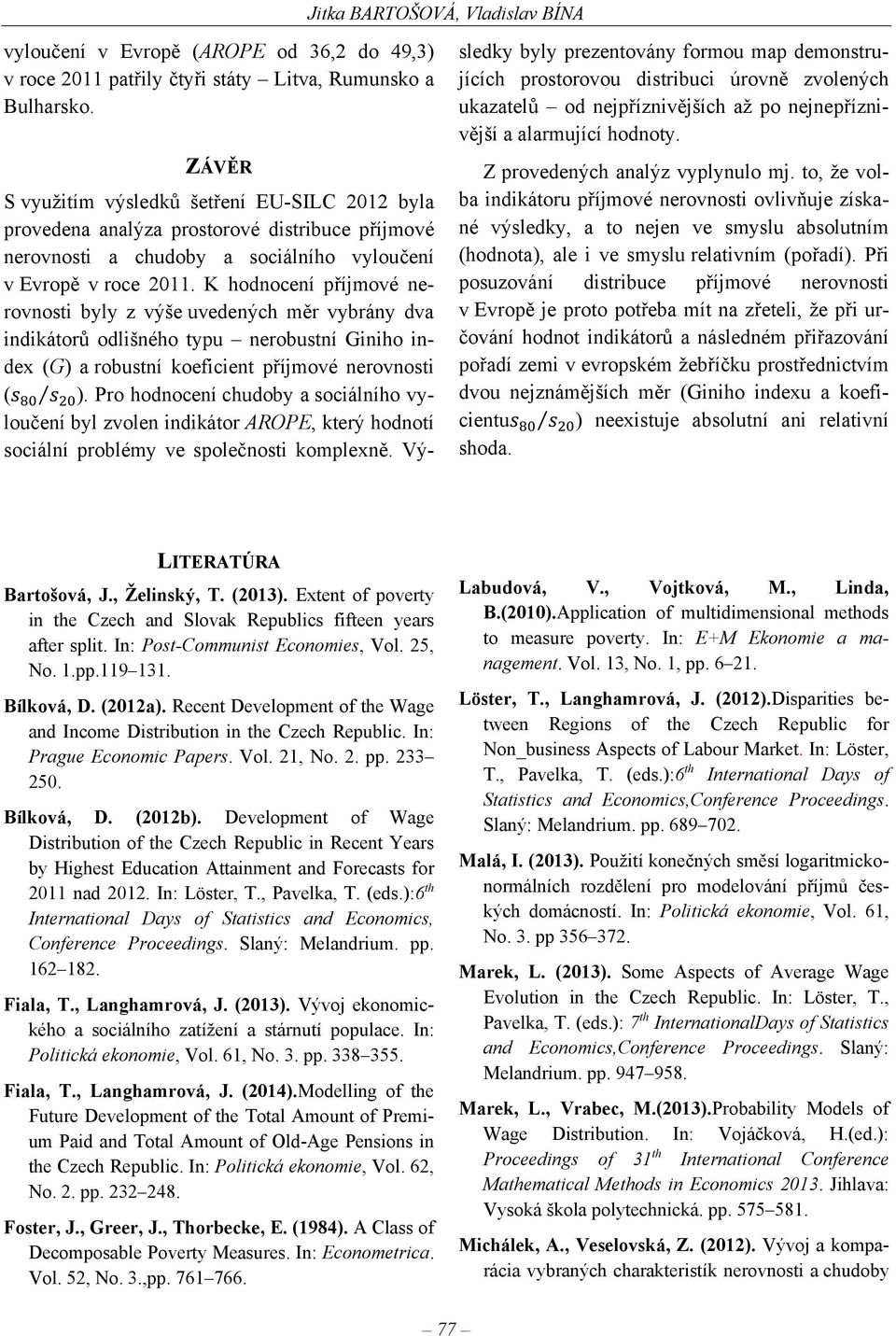 K hodnocení příjmové nerovnosti byly z výše uvedených měr vybrány dva indikátorů odlišného typu nerobustní Giniho index (G) a robustní koeficient příjmové nerovnosti ( ).