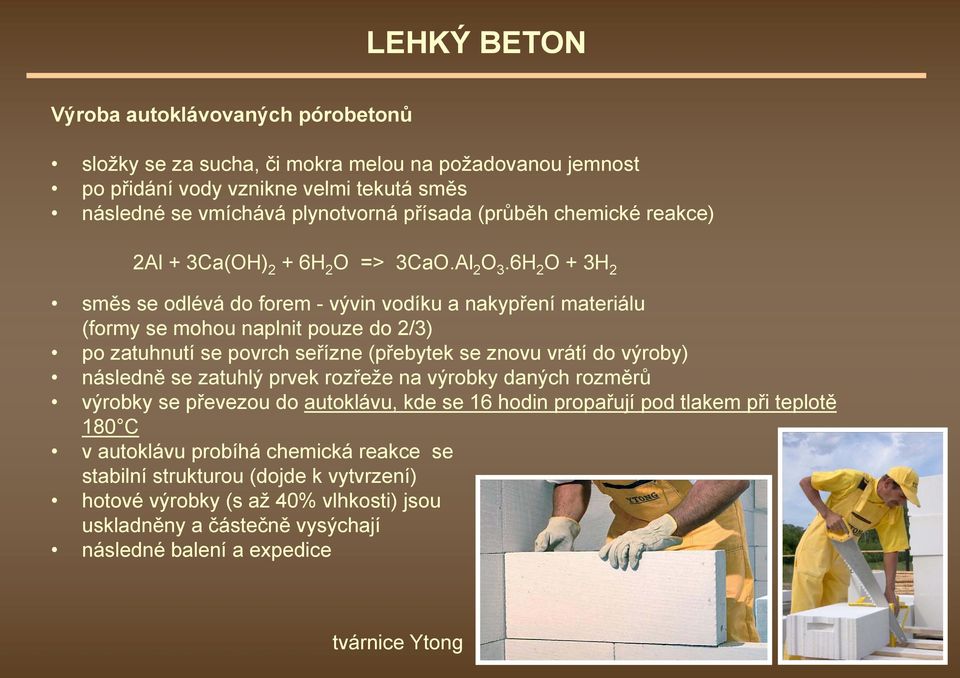 6H 2 O + 3H 2 směs se odlévá do forem - vývin vodíku a nakypření materiálu (formy se mohou naplnit pouze do 2/3) po zatuhnutí se povrch seřízne (přebytek se znovu vrátí do výroby) následně