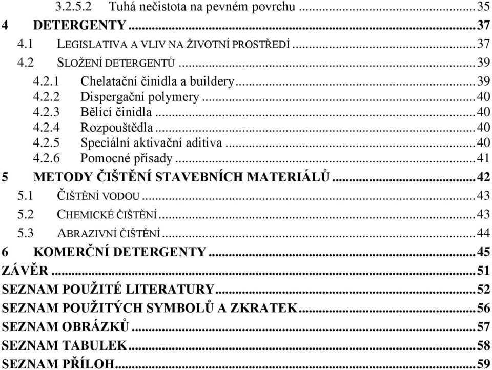 .. 41 5 METODY ČIŠTĚNÍ STAVEBNÍCH MATERIÁLŮ... 42 5.1 ČIŠTĚNÍ VODOU... 43 5.2 CHEMICKÉ ČIŠTĚNÍ... 43 5.3 ABRAZIVNÍ ČIŠTĚNÍ... 44 6 KOMERČNÍ DETERGENTY.