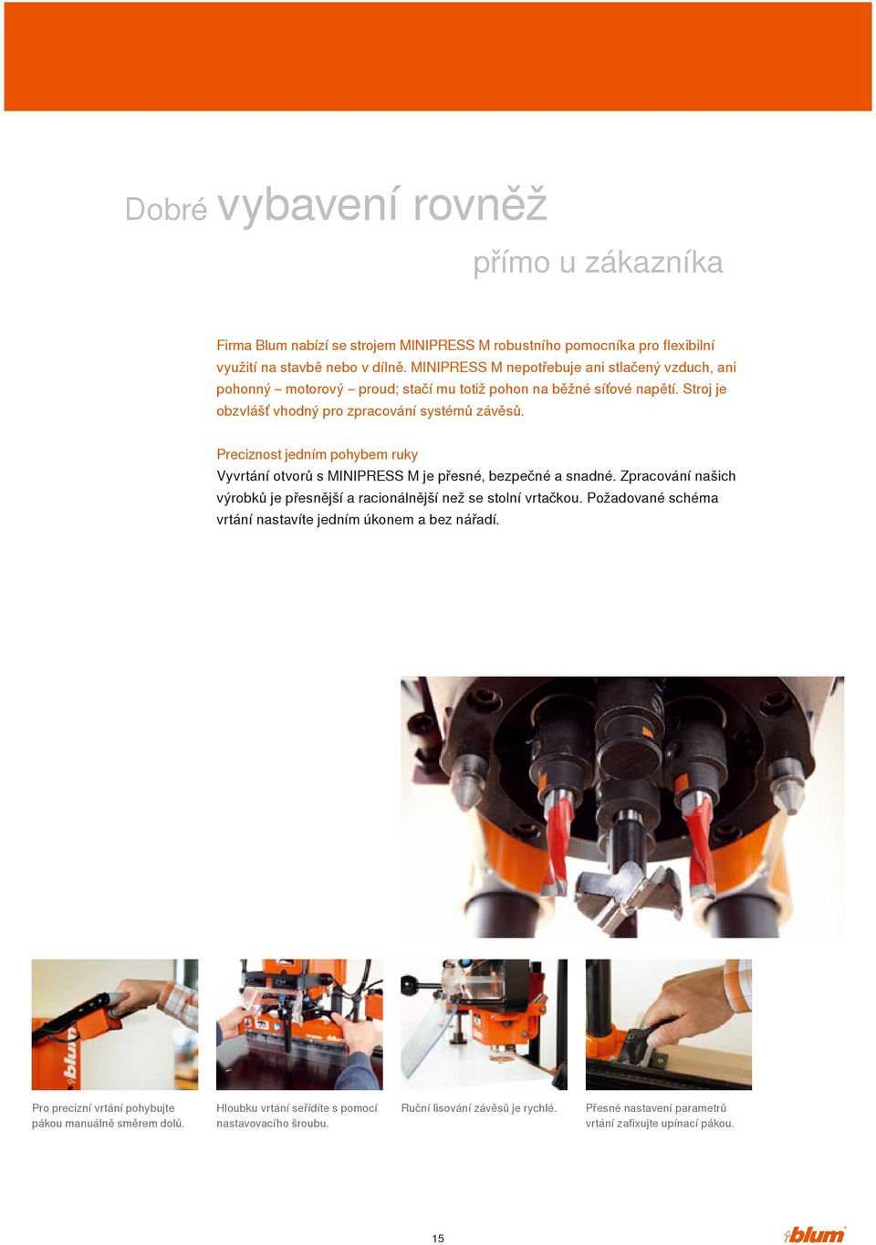 Preciznost jedním pohybem ruky Vyvrtání otvorů s MINIPRESS M je přesné, bezpečné a snadné. Zpracování našich výrobků je přesnější a racionálnější než se stolní vrtačkou.