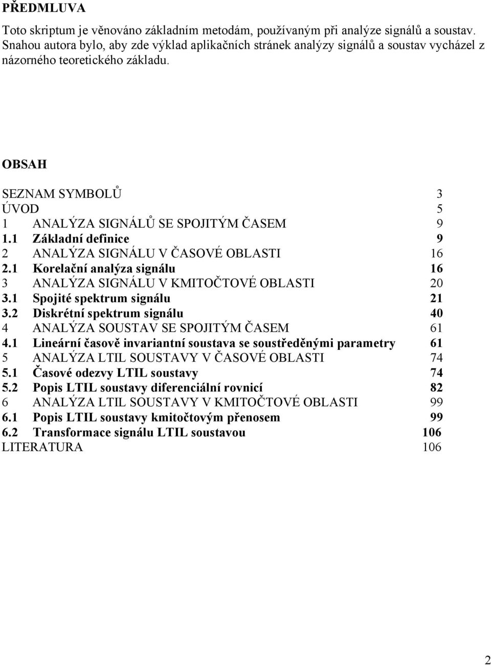 Základní definice 9 ANALÝZA SIGNÁLU V ČASOVÉ OBLASTI 6. Korelační analýza signálu 6 3 ANALÝZA SIGNÁLU V KMITOČTOVÉ OBLASTI 0 3. Spojié spekrum signálu 3.