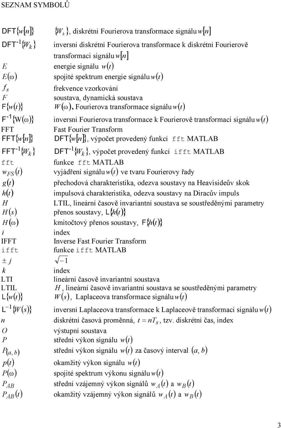 ransformace k Fourierově ransformaci signálu w ( ) FFT Fas Fourier Transform FFT { w[] n } DFT { w[] n }, výpoče provedený funkcí ff MATLAB - FFT { W k } - DFT { W k }, výpoče provedený funkcí iff