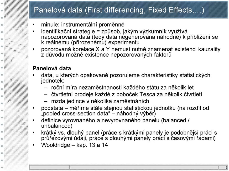 opakovaně pozorujeme charakteristiky statistických jednotek: roční míra nezaměstnanosti každého státu za několik let čtvrtletní prodeje každé z poboček Tesca za několik čtvrtletí mzda jedince v