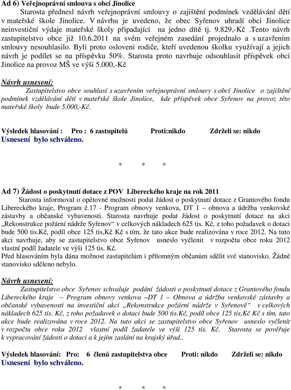 2011 na svém veřejném zasedání projednalo a s uzavřením smlouvy nesouhlasilo. Byli proto osloveni rodiče, kteří uvedenou školku využívají a jejich návrh je podílet se na příspěvku 50%.